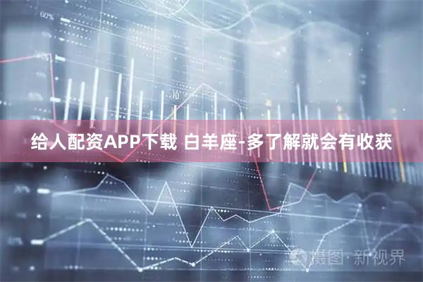给人配资APP下载 白羊座-多了解就会有收获