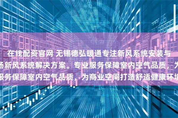 在线配资官网 无锡德弘暖通专注新风系统安装与维护，技术团队提供商场新风系统解决方案。专业服务保障室内空气品质，为商业空间打造舒适健康环境