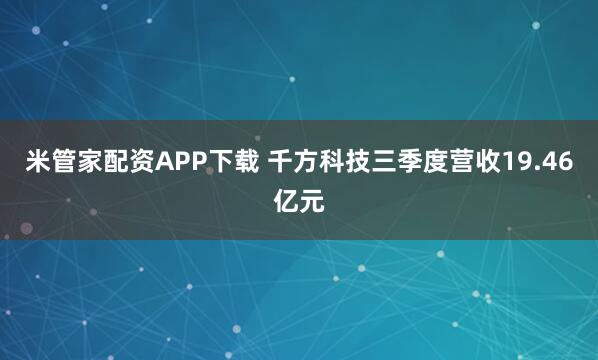 米管家配资APP下载 千方科技三季度营收19.46亿元