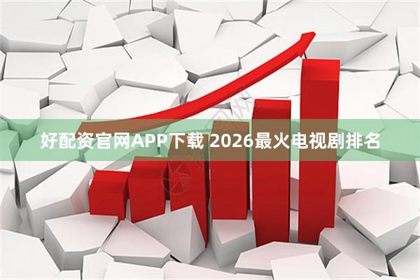 好配资官网APP下载 2026最火电视剧排名