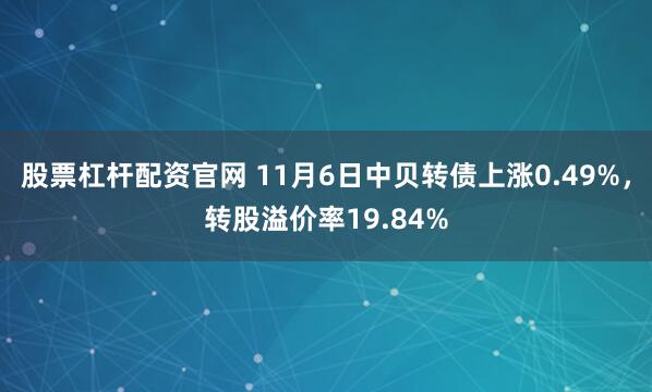 股票杠杆配资官网 11月6日中贝转债上涨0.49%，转股溢价率19.84%