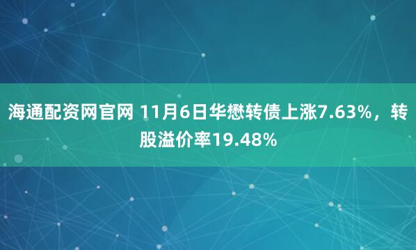海通配资网官网 11月6日华懋转债上涨7.63%，转股溢价率19.48%