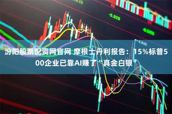 汾阳股票配资网官网 摩根士丹利报告：15%标普500企业已靠AI赚了“真金白银”