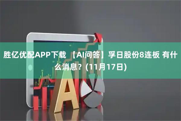 胜亿优配APP下载 【AI问答】孚日股份8连板 有什么消息？(11月17日)