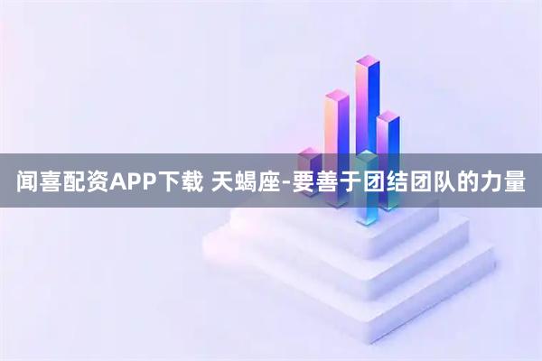 闻喜配资APP下载 天蝎座-要善于团结团队的力量