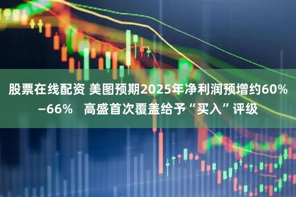 股票在线配资 美图预期2025年净利润预增约60%—66%   高盛首次覆盖给予“买入”评级