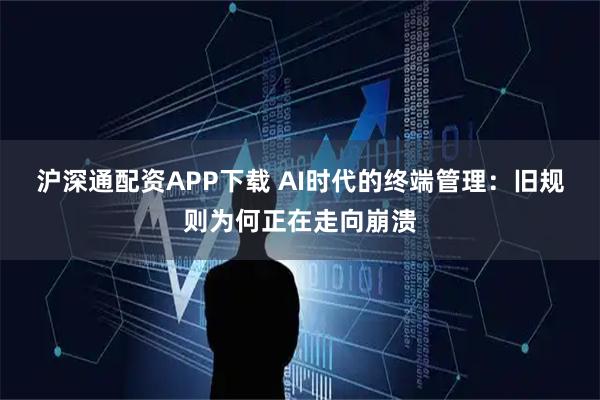 沪深通配资APP下载 AI时代的终端管理:旧规则为何正在走向崩溃