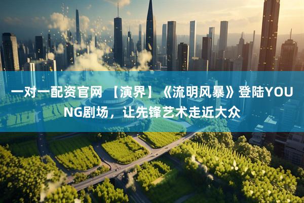 一对一配资官网 【演界】《流明风暴》登陆YOUNG剧场，让先锋艺术走近大众