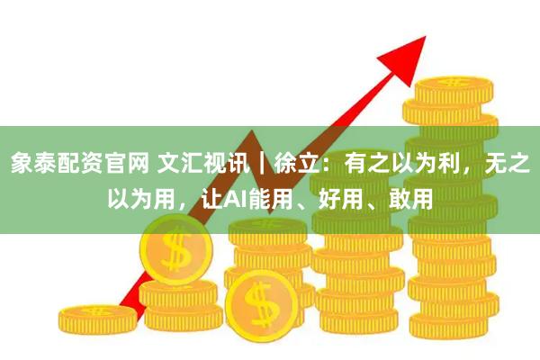 象泰配资官网 文汇视讯｜徐立：有之以为利，无之以为用，让AI能用、好用、敢用