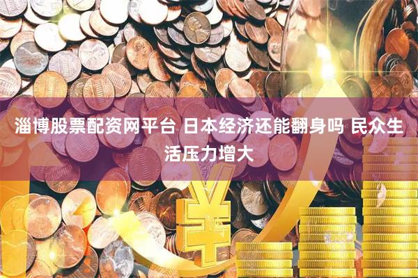 淄博股票配资网平台 日本经济还能翻身吗 民众生活压力增大